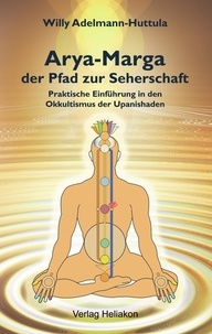 Willy Adelmann-Huttula - Arya-Marga, der Pfad zur Seherschaft - Praktische Einführung in den Okkultismus der Upanishaden.