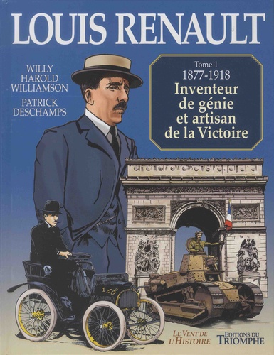 Louis Renault Tome 1 1877-1918, inventeur de génie et artisan de la Victoire