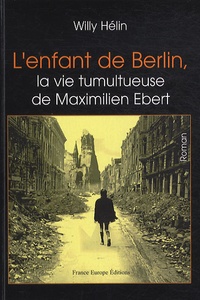 Willy Hélin - L'enfant de Berlin, la vie tumultueuse de Maximilien Ebert.