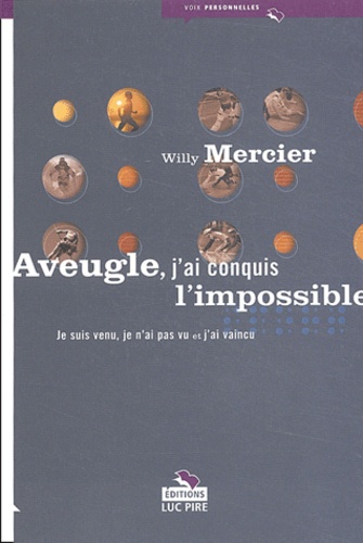 Willy Mercier - Aveugle, j'ai conquis l'impossible - Je suis venu, je n'ai pas vu et j'ai vaincu.