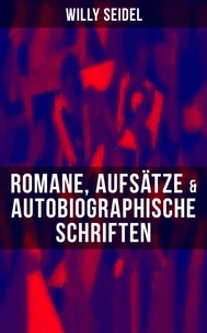 Willy Seidel: Romane, Aufsätze &amp; Autobiographische Schriften