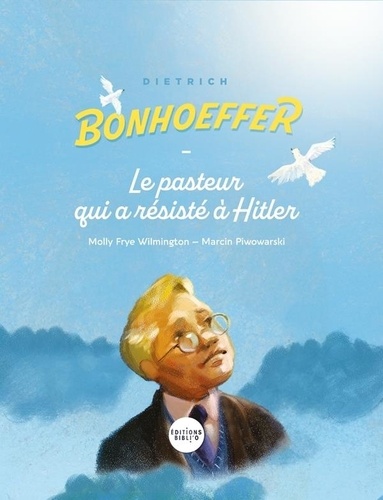 Dietrich Bonhoeffer. Le pasteur qui a résisté à Hitler
