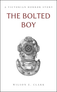  Wilson E. Clark - The Bolted Boy (A Victorian Horror Story) - Death Takes a Corpse.