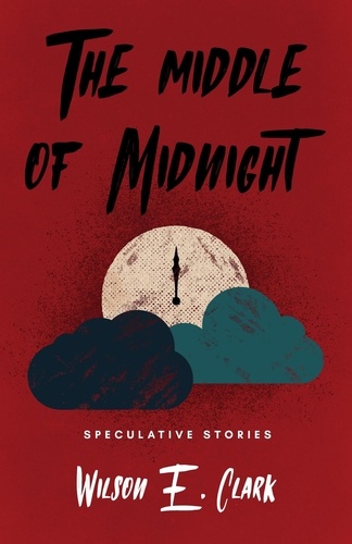  Wilson E. Clark - The Middle of Midnight: Speculative Stories.
