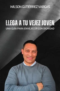 Llega a Tu Vejez Joven: Una Guía para Envejecer con Dignidad