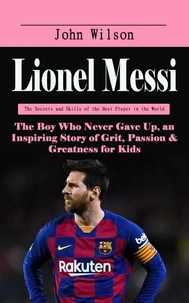 Lionel Messi: The Secrets and Skills of the Best Player in the World