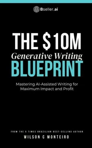 The $10M Generative Writing Blueprint- Mastering AI-Assisted Writing for Maximum Impact and Profit