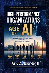 High-Performance Organizations in The Age of AI: How Leaders Build Thriving Cultures, Systems and Teams