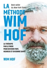 Wim Hof - La méthode WIM HOF - La thérapie par le froid pour devenir fort, heureux et en bonne santé.