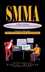 Smma: A Guide to Starting Profitable &amp; Sustainable Digital Marketing Agencies (Learn How to Make Money Online With Onlyfans Management and Digital Marketing)