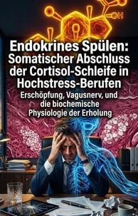 Endokrines Spülen: Somatischer Abschluss der Cortisol-Schleife in Hochstress-Berufen