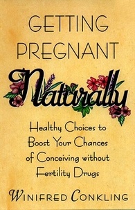 Winifred Conkling - Getting Pregnant Naturally - Healthy Choices To Boost Your Chances Of Conceiving Without Fertility Drugs.