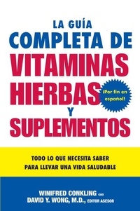 Winifred Conkling et David Y. Wong - La Guia Completa de Vitaminas, Hierbas y Suplementos - Todo lo que Necesita Saber para Llevar una Vida Saludable.