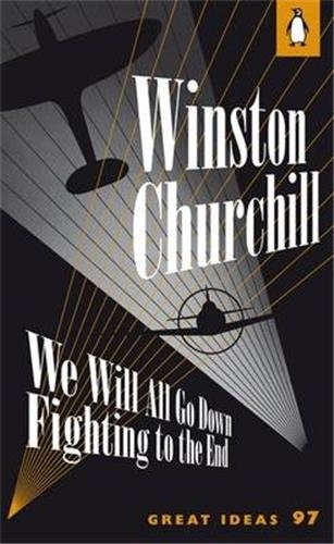 Winston Churchill - We Will All Go Down Fighting to the End.