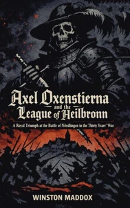 Axel Oxenstierna and the League of Heilbronn: A Royal Triumph at the Battle of Nördlingen in the Thirty Years’ War