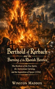 Berthold of Rorbach and the Burning of the Rhenish Heretics: The Brethren of the Free Spirit, the Antinomian Uprising, and the Inquisition of Speyer (1356)