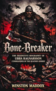 Bone-Breaker:  The Definitive Biography of Ubba Ragnarsson, Commander of the Heathen Horde