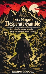 Jesús Monzón’s Desperate Gamble: Operation Reconquest of Spain and the Aftermath of the Spanish Civil War