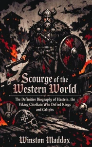 Scourge of the Western World: The Definitive Biography of Hastein, the Viking Chieftain Who Defied Kings and Caliphs
