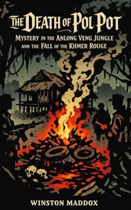 The Death of Pol Pot: Mystery in the Anlong Veng Jungle and the Fall of the Khmer Rouge