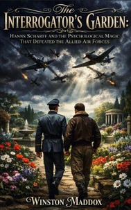 The Interrogator’s Garden: Hanns Scharff and the Psychological Magic That Defeated the Allied Air Forces