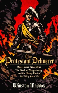 The Protestant Deliverer: Gustavus Adolphus, The Sack of Magdeburg, and the Bloody Pivot of the Thirty Years' War