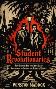 The Student Revolutionaries: How Saloth Sar and Ieng Sary Conspired to Launch the Khmer Rouge
