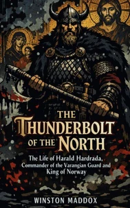 The Thunderbolt of the North:  The Life of Harald Hardrada, Commander of the Varangian Guard and King of Norway