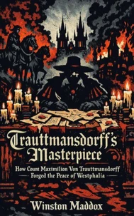 Trauttmansdorff’s Masterpiece: How Count Maximilian Von Trauttmansdorff Forged the Peace of Westphalia