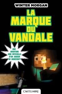 Winter Morgan - La Marque du Vandale - Minecraft - Les Aventures non officielles d’un joueur, T2.