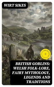 British Goblins: Welsh Folk-lore, Fairy Mythology, Legends and Traditions