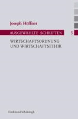 Wirtschaftsordnung und Wirtschaftsethik - Joseph Höffner, Ausgewählte Schriften Band 3.