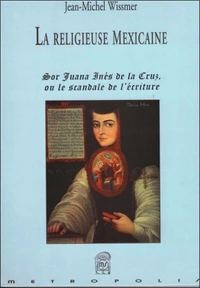 La Religieuse Mexicaine. Sor Juana Ines De La Cruz Ou Le Scandale De L'Ecriture