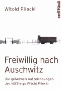 Witold Pilecki - Freiwillig nach Auschwitz - Die geheimen Aufzeichnungen des Häftlings Witold Pilecki.