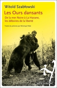 Witold Szablowski - Les ours dansants - De la mer Noire à La Havane, les déboires de la liberté.