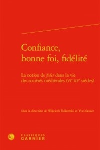 Wojciech Falkowski et Yves Sassier - Confiance, bonne foi, fidélité - La notion de "fides" dans la vie des sociétés médiévales (VIe-XVe siècles).