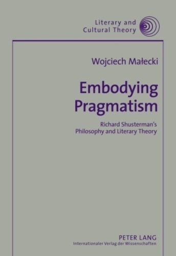 Wojciech Malecki - Embodying Pragmatism - Richard Shusterman’s Philosophy and Literary Theory.