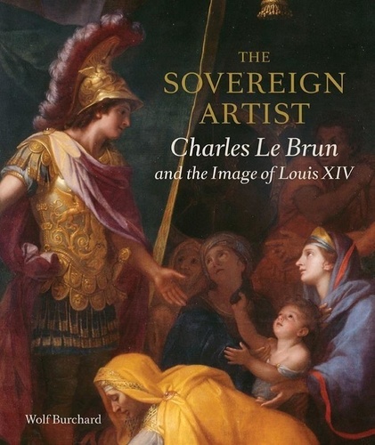 Wolf Burchard - Sovereign Artist - Charles Le Brun and the Image of Louis XIV.