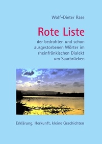Wolf-Dieter Rase - Rote Liste der bedrohten und schon ausgestorbenen Wörter im rheinfränkischen Dialekt um Saarbrücken - Erklärung, Herkunft, kleine Geschichten.