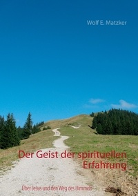 Wolf E. Matzker - Der Geist der spirituellen Erfahrung - Über Jesus und den Weg des Himmels.