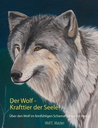 Wolf E. Matzker - Der Wolf - Krafttier der Seele - Über den Wolf im feinfühligen Schamanismus der Natur.