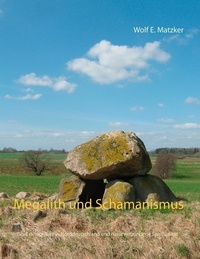 Wolf E. Matzker - Megalith und Schamanismus - Großsteingräber in Norddeutschland und naturverbundene Spiritualität.
