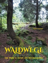 Wolf E. Matzker - Waldwege - Der Wald in Zeiten des Klimawandels.