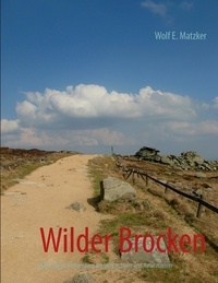 Wolf E. Matzker - Wilder Brocken - Deutschlands heiliger Berg der Dichter, Maler und Naturverehrer.
