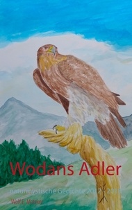 Wolf E. Matzker - Wodans Adler - Naturmystische Gedichte 2012 - 2018.