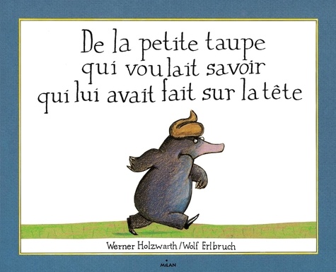 Wolf Erlbruch et Werner Holzwarth - De la petite taupe qui voulait savoir qui lui avait fait sur la tête.