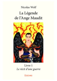 Wolf Nicolas - La légende de l'ange maudit 1 : La légende de l'ange maudit – livre 1 - Le récit d'une guerre.