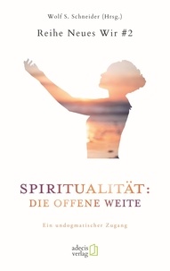 Wolf S. Schneider - Spiritualität: Die offene Weite - Ein undogmatischer Zugang.