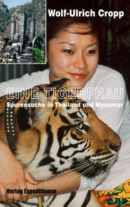Wolf-Ulrich Cropp - Eine Tigerfrau - Spurensuche in Thailand und Myanmar.