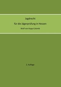 Wolf von Kopp-Colomb - Jagdrecht für die Jägerprüfung in Hessen (2. Auflage).